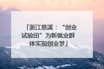 浙江慈溪：“创业试验田”为新就业群体实现创业梦