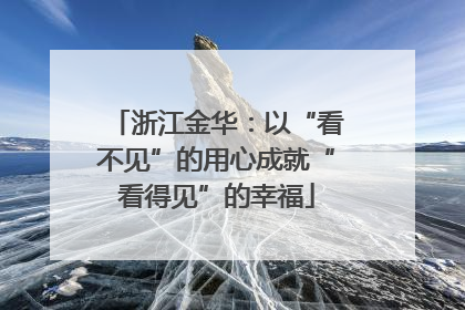 浙江金华：以“看不见”的用心成就“看得见”的幸福