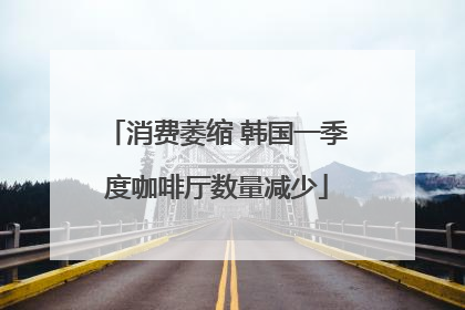 消费萎缩 韩国一季度咖啡厅数量减少