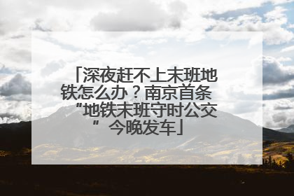 深夜赶不上末班地铁怎么办？南京首条“地铁末班守时公交”今晚发车