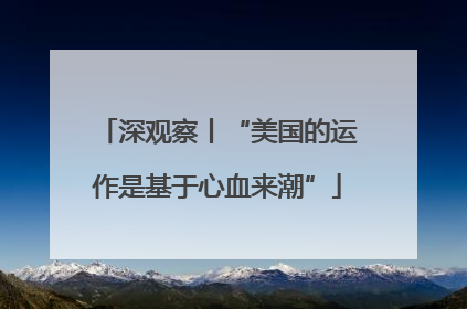 深观察丨“美国的运作是基于心血来潮”