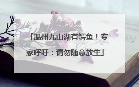 温州九山湖有鳄鱼！专家呼吁：请勿随意放生