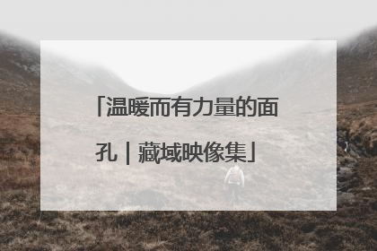 温暖而有力量的面孔｜藏域映像集