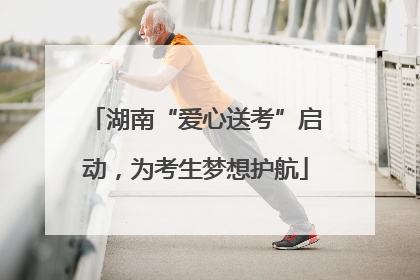 湖南“爱心送考”启动，为考生梦想护航