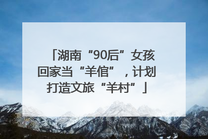 湖南“90后”女孩回家当“羊倌”，计划打造文旅“羊村”