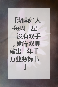 湖南好人·每周一星｜没有双手，她靠双脚敲出一年千万业务标书
