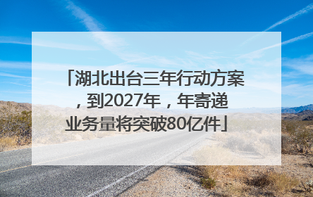 湖北出台三年行动方案，到2027年，年寄递业务量将突破80亿件
