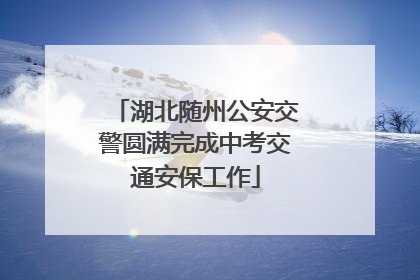 湖北随州公安交警圆满完成中考交通安保工作