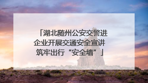 湖北随州公安交警进企业开展交通安全宣讲筑牢出行“安全墙”