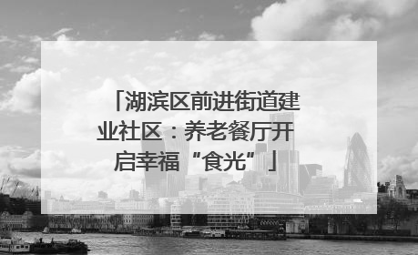 湖滨区前进街道建业社区：养老餐厅开启幸福“食光”