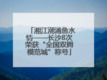 湘江潮涌鱼水情——长沙8次荣获“全国双拥模范城”称号