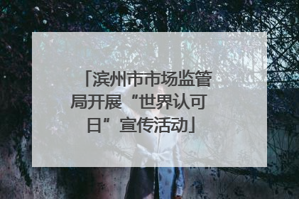 滨州市市场监管局开展“世界认可日”宣传活动