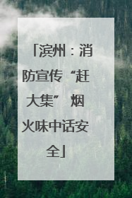 滨州：消防宣传“赶大集” 烟火味中话安全