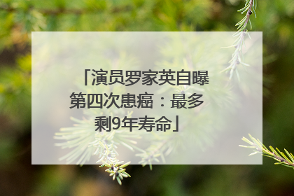 演员罗家英自曝第四次患癌：最多剩9年寿命