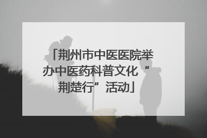 荆州市中医医院举办中医药科普文化“荆楚行”活动
