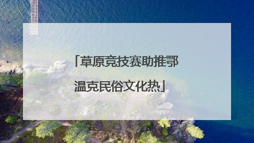 草原竞技赛助推鄂温克民俗文化热