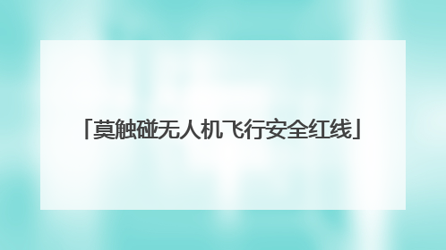 莫触碰无人机飞行安全红线