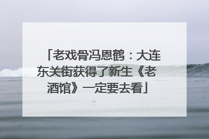 老戏骨冯恩鹤：大连东关街获得了新生《老酒馆》一定要去看