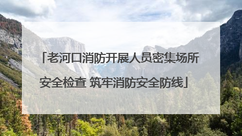 老河口消防开展人员密集场所安全检查 筑牢消防安全防线