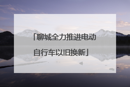 聊城全力推进电动自行车以旧换新