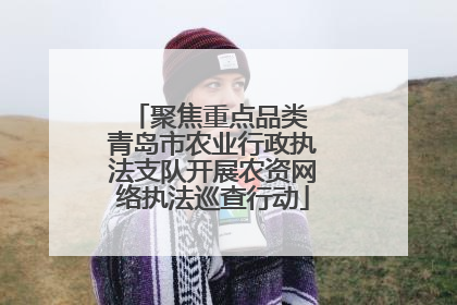 聚焦重点品类 青岛市农业行政执法支队开展农资网络执法巡查行动
