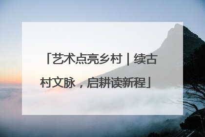 艺术点亮乡村｜续古村文脉，启耕读新程