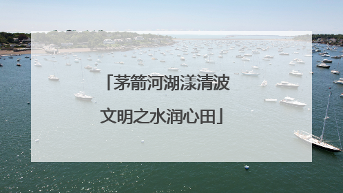 茅箭河湖漾清波 文明之水润心田