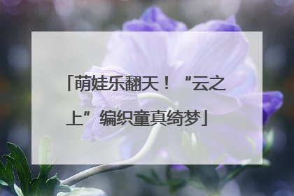萌娃乐翻天！“云之上”编织童真绮梦