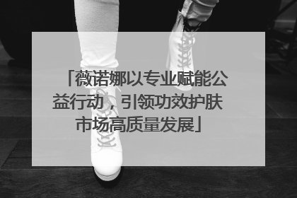 薇诺娜以专业赋能公益行动，引领功效护肤市场高质量发展