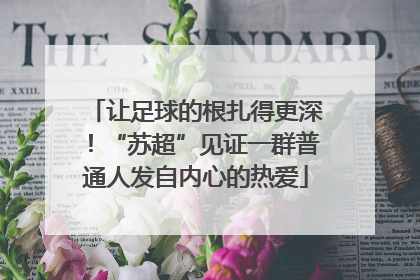让足球的根扎得更深！“苏超”见证一群普通人发自内心的热爱