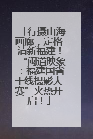 行摄山海画廊，定格清新福建！“闽道映象：福建国省干线摄影大赛”火热开启！