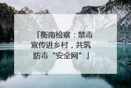 衡南检察：禁毒宣传进乡村，共筑防毒“安全网”