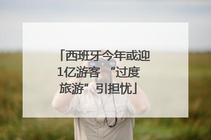 西班牙今年或迎1亿游客 “过度旅游”引担忧