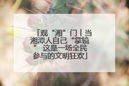 观“湘”门丨当湘潭人自己“掌镜” 这是一场全民参与的文明狂欢
