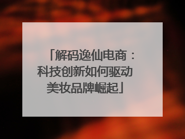解码逸仙电商：科技创新如何驱动美妆品牌崛起