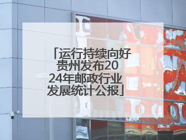 运行持续向好 贵州发布2024年邮政行业发展统计公报