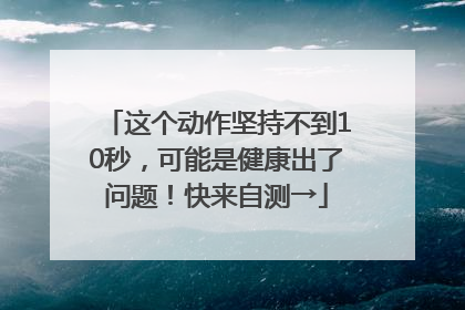 这个动作坚持不到10秒，可能是健康出了问题！快来自测→