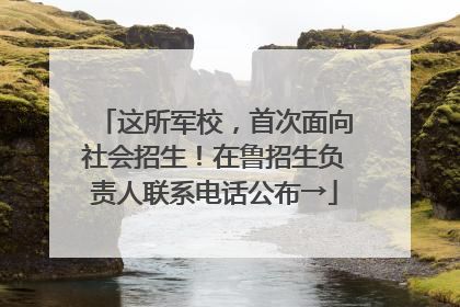 这所军校，首次面向社会招生！在鲁招生负责人联系电话公布→