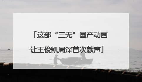 这部“三无”国产动画让王俊凯周深首次献声