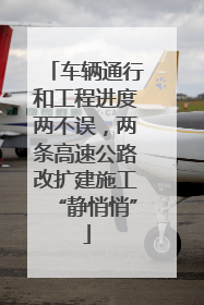 车辆通行和工程进度两不误，两条高速公路改扩建施工“静悄悄”