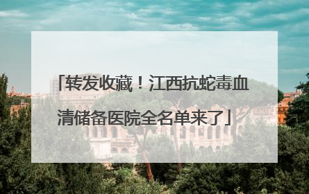 转发收藏！江西抗蛇毒血清储备医院全名单来了