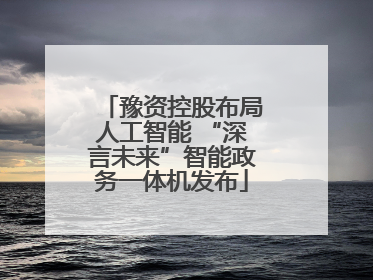 豫资控股布局人工智能 “深言未来”智能政务一体机发布