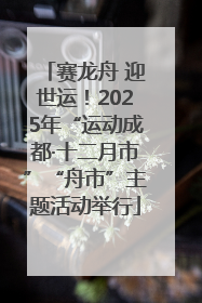 赛龙舟 迎世运！2025年“运动成都·十二月市”“舟市”主题活动举行
