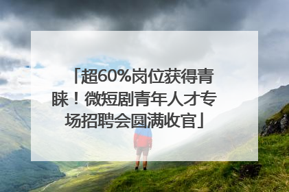 超60%岗位获得青睐！微短剧青年人才专场招聘会圆满收官