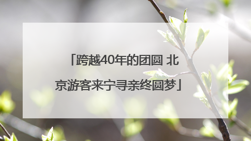 跨越40年的团圆 北京游客来宁寻亲终圆梦