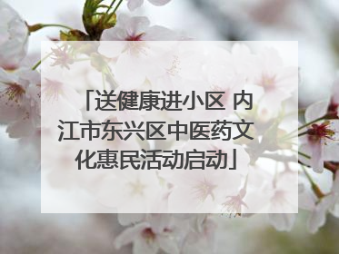 送健康进小区 内江市东兴区中医药文化惠民活动启动