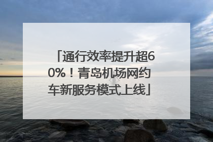 通行效率提升超60%！青岛机场网约车新服务模式上线