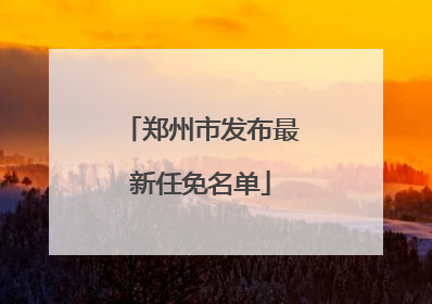 郑州市发布最新任免名单