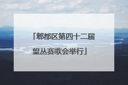 郫都区第四十二届望丛赛歌会举行