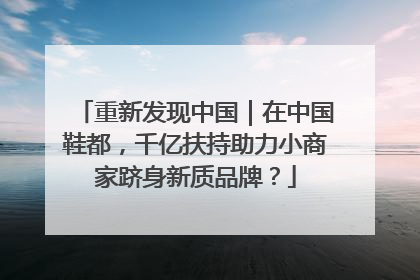 重新发现中国｜在中国鞋都，千亿扶持助力小商家跻身新质品牌？